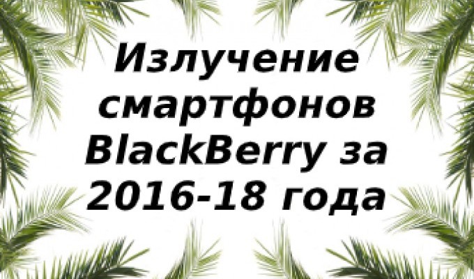 Уровень излучений смартфонов BlackBerry за 2018-2016 года