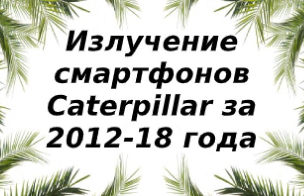 Уровень излучения смартфонов Caterpillar за 2012-2018 год